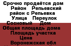 Срочно продаётся дом  › Район ­ Репьевский район с.Репьевка › Улица ­ Переулок Сосновый  › Дом ­ 3 › Общая площадь дома ­ 49 › Площадь участка ­ 600 › Цена ­ 850 000 - Воронежская обл. Недвижимость » Дома, коттеджи, дачи продажа   . Воронежская обл.